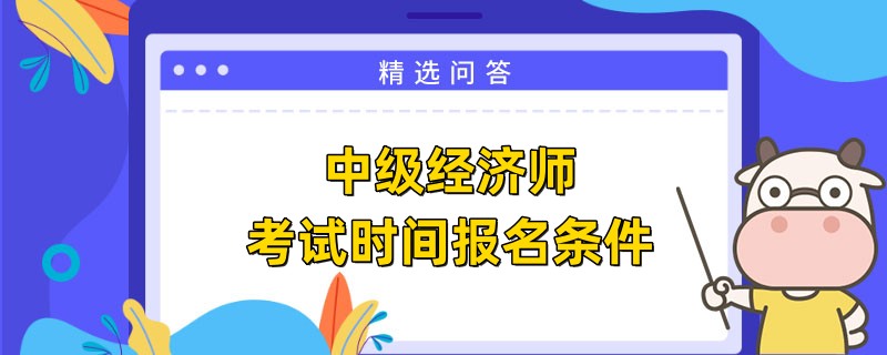 中级经济师考试时间报名条件是什么