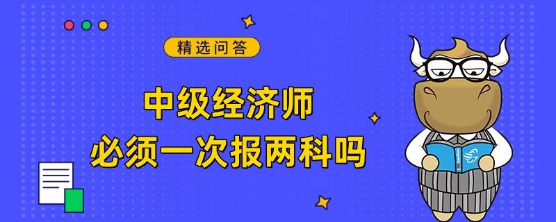 中级经济师必须一次报两科吗