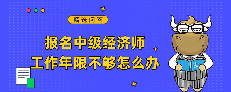报名中级经济师工作年限不够怎么办
