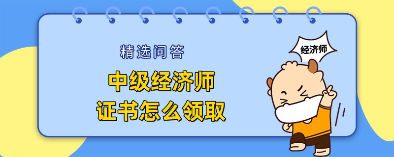 中级经济师证书怎么领取