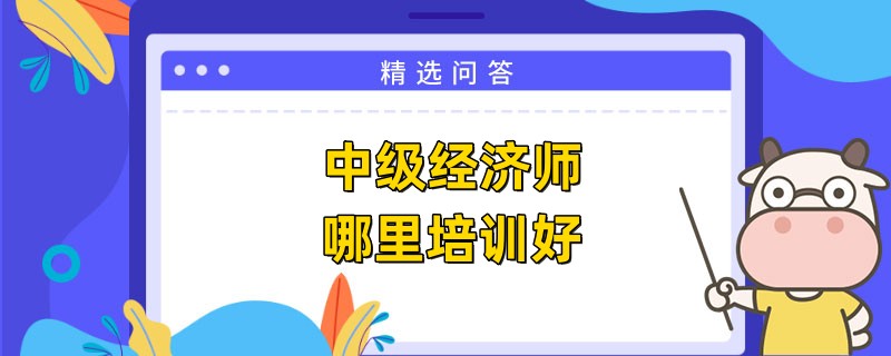 中级经济师哪里培训好