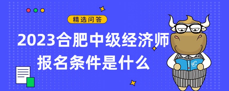 2023合肥中级经济师报名条件是什么