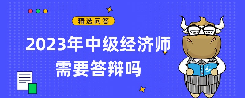 2023年中级经济师需要答辩吗
