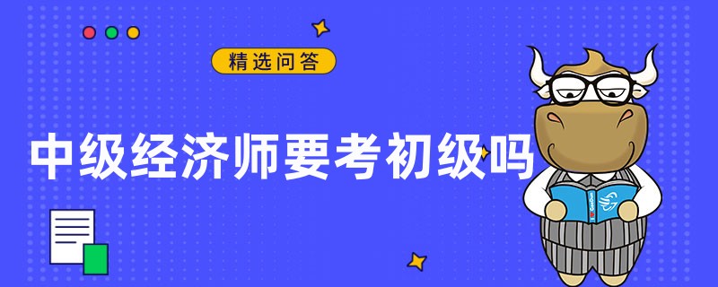 中级经济师要考初级吗