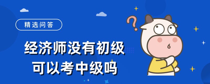 经济师没有初级可以考中级吗