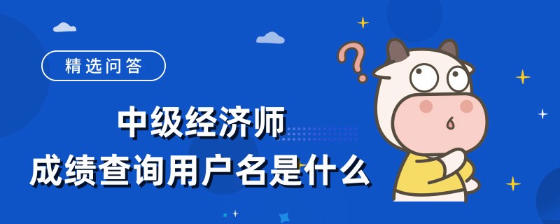 中级经济师成绩查询用户名是什么