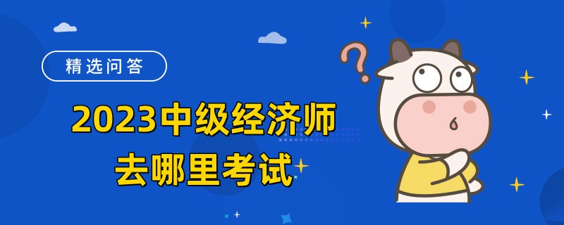 2023中级经济师去哪里考试