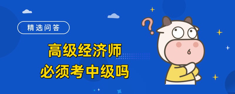 高级经济师必须考中级吗