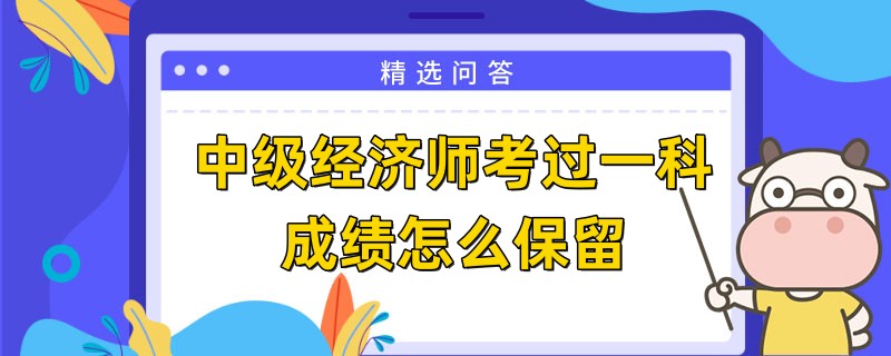 中级经济师考过一科成绩怎么保留