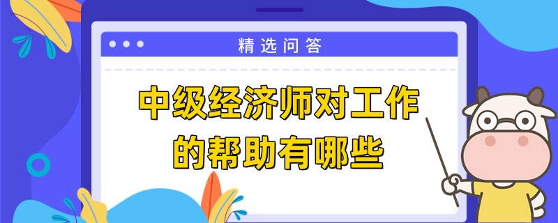 中级经济师对工作的帮助有哪些