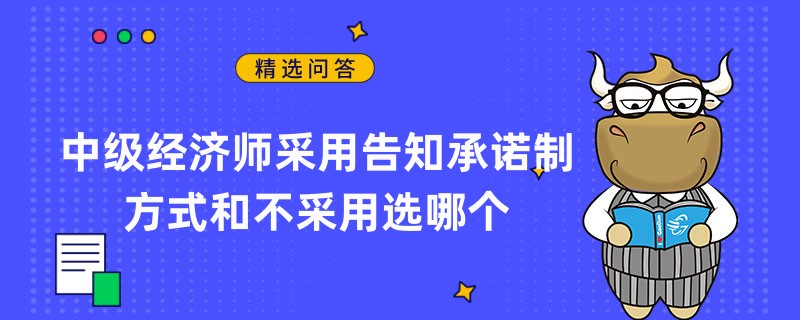 中级经济师采用告知承诺制方式和不采用选哪个