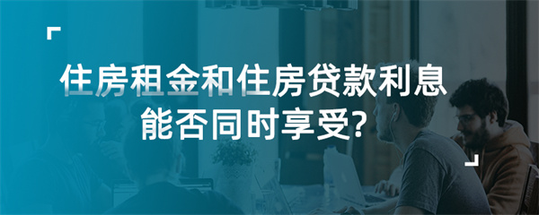 住房租金和住房贷款利息能否同时享受