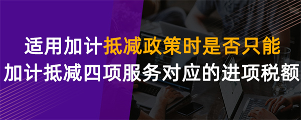 适用加计抵减政策时是否只能加计抵减四项服务