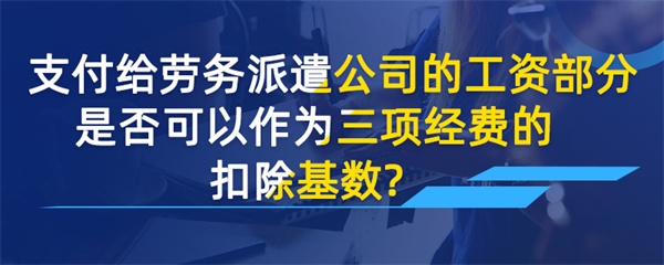 支付给劳务派遣公司的工资部分，是否可以作为