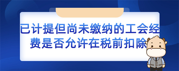 已计提但尚未缴纳的工会经费是否允许在税前扣