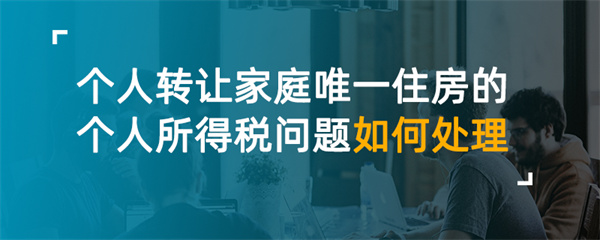 个人转让家庭唯一住房的个人所得税问题如何处