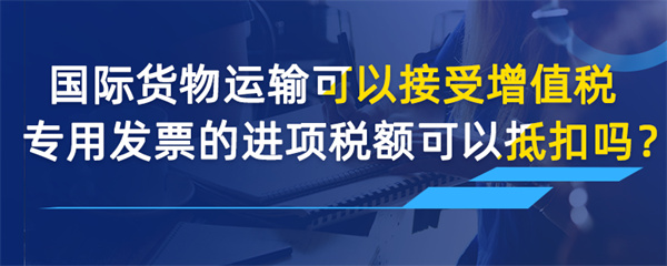 国际货物运输可以接受增值税专用发票的进项税