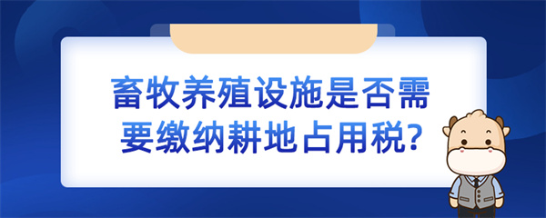 畜牧养殖设施是否需要缴纳耕地占用税