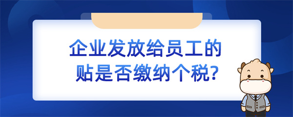 企业发放给员工的补贴是否缴纳个税？