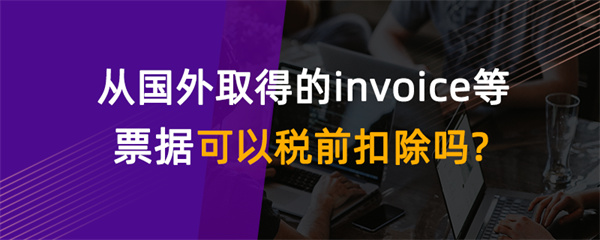 从国外取得的invoice等票据可以税前扣除吗？