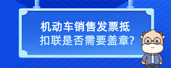 机动车销售发票抵扣联是否需要盖章？