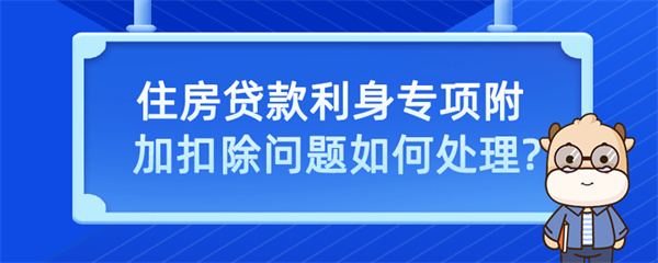 住房贷款利息专项附加扣除问题如何处理？